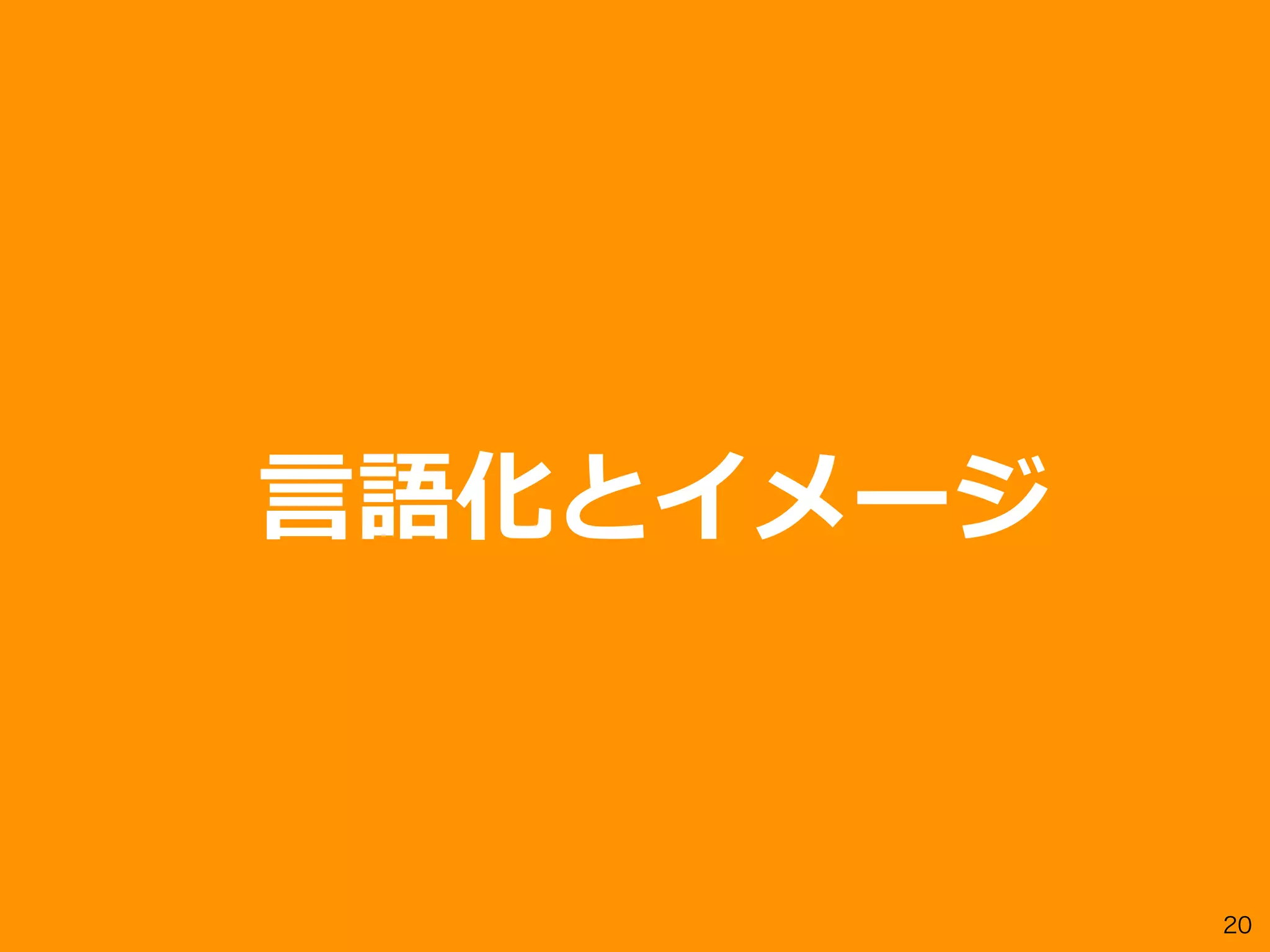 20
⾔語化とイメージ
 