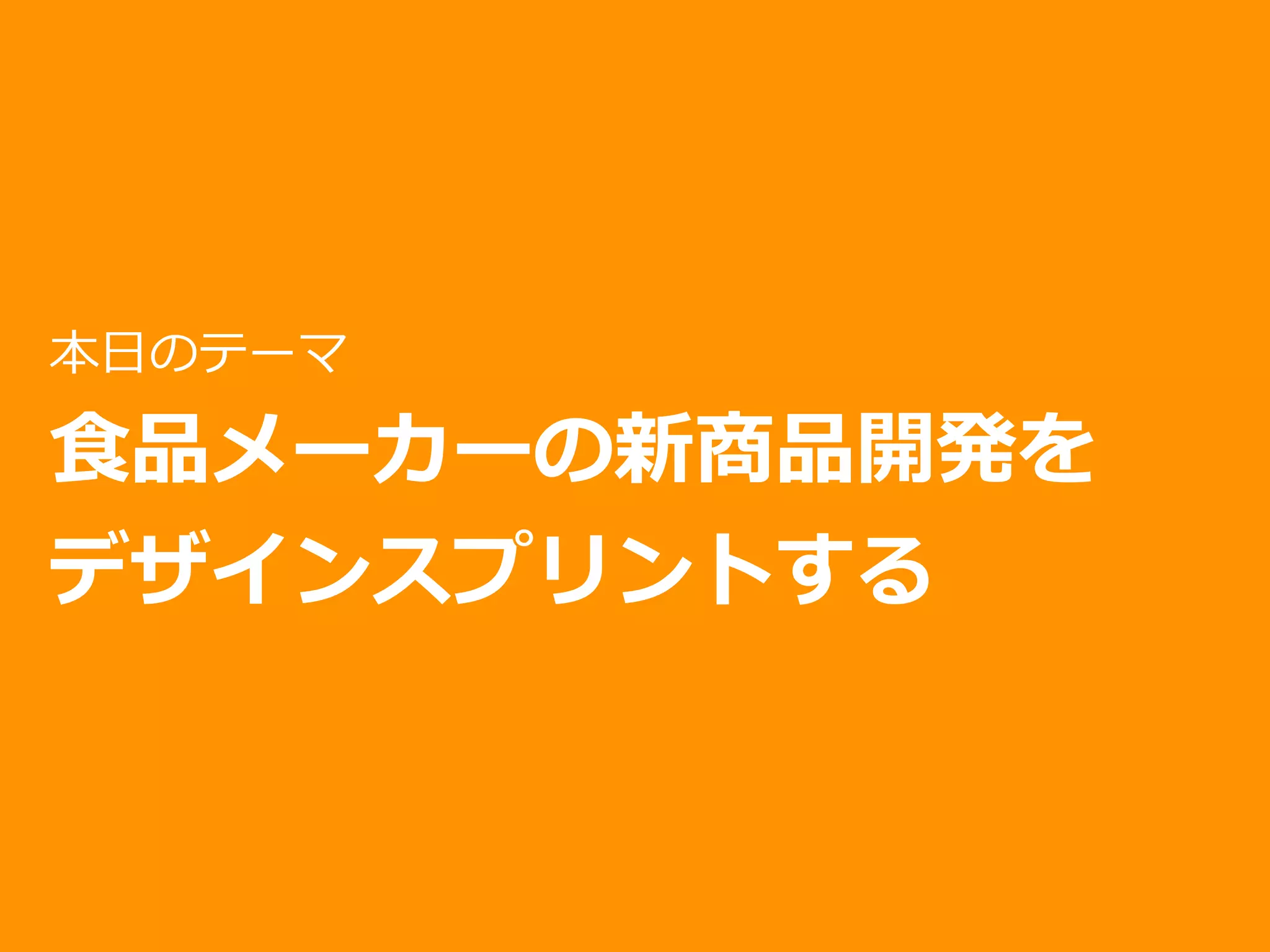 本⽇のテーマ
⾷品メーカーの新商品開発を
デザインスプリントする
 