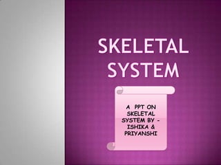 A PPT ON
SKELETAL
SYSTEM BY -
ISHIKA &
PRIYANSHI
 