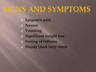  Epigastric pain
 Nausea
 Vomiting
 Significant weight loss
 Feeling of fullness
 Bloodydark tarry stools
 