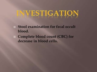  Stool examination for fecal occult
blood.
 Complete blood count (CBC) for
decrease in blood cells.
 