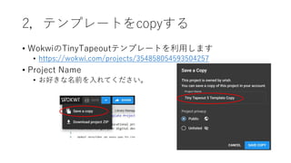 2，テンプレートをcopyする
• WokwiのTinyTapeoutテンプレートを利用します
• https://wokwi.com/projects/354858054593504257
• Project Name
• お好きな名前を入れてください。
 