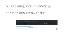 6，GitHubをlocalにcloneする
• コミット可能な形でcloneしてください
 