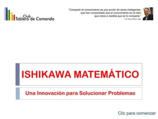 ISHIKAWA MATEMÁTICO
Una Innovación para Solucionar Problemas


                                 Clic para comenzar
 