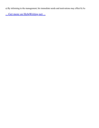 a) By informing to the management, his immediate needs and motivations may effect b) As
... Get more on HelpWriting.net ...
 