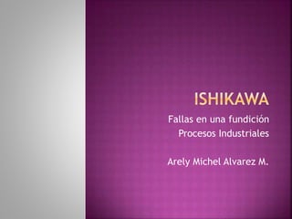 Fallas en una fundición
Procesos Industriales
Arely Michel Alvarez M.
 