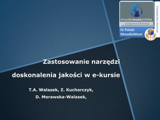 Zastosowanie narzędzi

doskonalenia jakości w e-kursie

    T.A. Walasek, Z. Kucharczyk,
      D. Morawska-Walasek,
 
