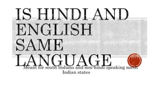 Meant for south Indians and non-hindi speaking north
Indian states
 
