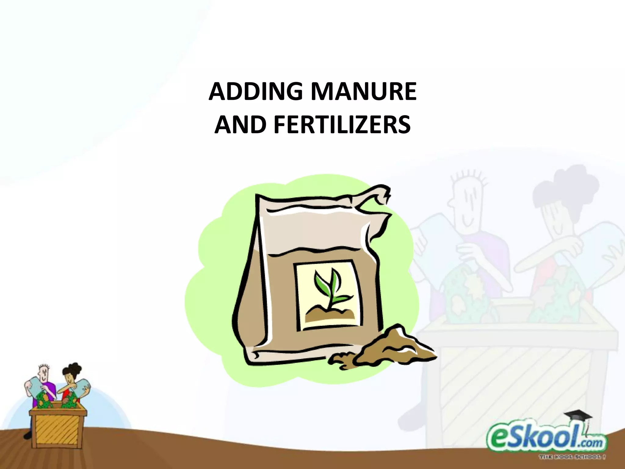 ADDING MANURE
AND FERTILIZERS