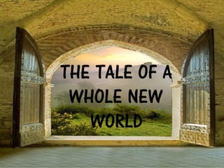 THE TALE OF A
WHOLE NEW
WORLD
 