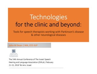 Technologies
for the clinic and beyond:
Tools for speech therapists working with Parkinson’s disease
& other neurological diseases
John M Dean | MA, CCC-SLP
 