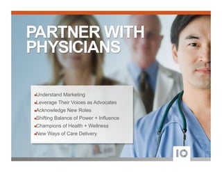 ! Understand Marketing
! Leverage Their Voices as Advocates
! Acknowledge New Roles
! Shifting Balance of Power + Influence
! Champions of Health + Wellness
! New Ways of Care Delivery
 