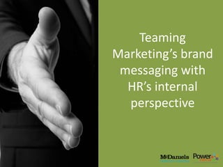 Teaming
Marketing’s brand
 messaging with
  HR’s internal
  perspective
 