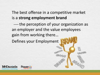 The best offense in a competitive market
is a strong employment brand
   the perception of your organization as
an employer and the value employees
gain from working there…
Defines your Employment
 