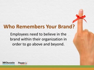 Who Remembers Your Brand?
  Employees need to believe in the
  brand within their organization in
   order to go above and beyond.
 
