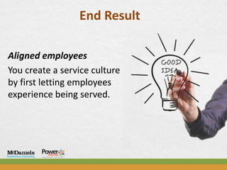 End Result

Aligned employees
You create a service culture
by first letting employees
experience being served.
 