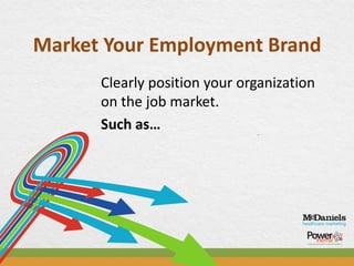 Market Your Employment Brand
      Clearly position your organization
      on the job market.
      Such as…
 