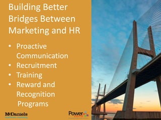 Building Better
Bridges Between
Marketing and HR
• Proactive
  Communication
• Recruitment
• Training
• Reward and
  Recognition
  Programs
 
