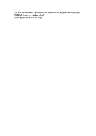 2010We run London Marathon and take the first test flight in our spaceship.
2011High drama on Necker Island.
2012Virgin Money hits the high
 