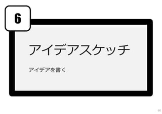 6

    アイデアスケッチ
    アイデアを書く




               60
 