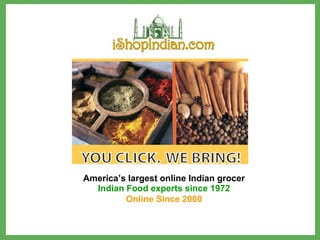 America’s largest online Indian grocer Indian Food experts since 1972 Online Since 2000 