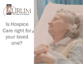 Is Hospice
Care right for
your loved
one?
www.aurumnetwork.com
 