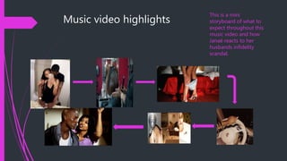 Music video highlights
This is a mini
storyboard of what to
expect throughout this
music video and how
Janaè reacts to her
husbands infidelity
scandal.
 
