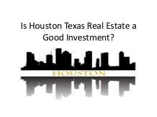 Is Houston Texas Real Estate a
Good Investment?
 