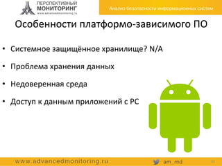 Особенности платформо-зависимого ПО
• Системное защищённое хранилище? N/A
• Проблема хранения данных
• Недоверенная среда
• Доступ к данным приложений с PC
10
 