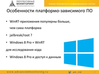 Особенности платформо-зависимого ПО
• WinRT-приложения популярны больше,
чем сама платформа
• jailbreak/root ?
• Windows 8 Pro + WinRT
для исследования кода
• Windows 8 Pro и доступ к данным
12
 