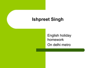 Ishpreet Singh


      English holiday
      homework
      On delhi metro
 