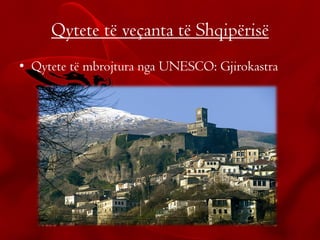 Qytete të veçanta të Shqipërisë
• Qytete të mbrojtura nga UNESCO: Gjirokastra
 