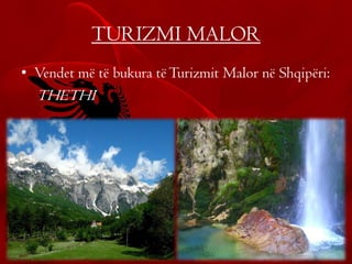 TURIZMI MALOR
• Vendet më të bukura tëTurizmit Malor në Shqipëri:
THETHI
 