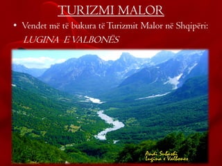 TURIZMI MALOR
• Vendet më të bukura tëTurizmit Malor në Shqipëri:
LUGINA EVALBONËS
 