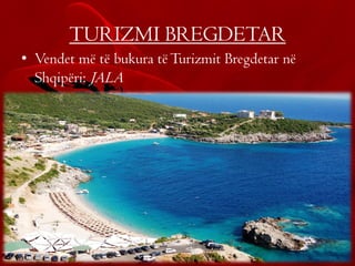 TURIZMI BREGDETAR
• Vendet më të bukura tëTurizmit Bregdetar në
Shqipëri: JALA
 
