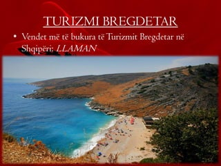 TURIZMI BREGDETAR
• Vendet më të bukura tëTurizmit Bregdetar në
Shqipëri: LLAMAN
 