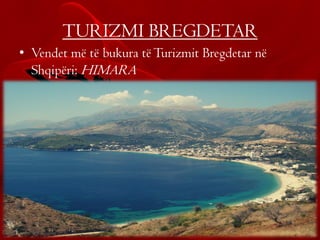 TURIZMI BREGDETAR
• Vendet më të bukura tëTurizmit Bregdetar në
Shqipëri: HIMARA
 