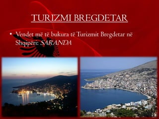 TURIZMI BREGDETAR
• Vendet më të bukura tëTurizmit Bregdetar në
Shqipëri: SARANDA
 