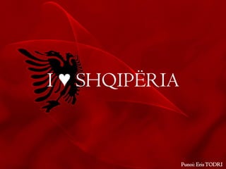 I ♥ SHQIPËRIA
Punoi: ErisTODRI
 