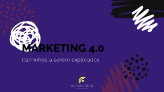 MARKETING 4.0
Caminhos a serem explorados
 