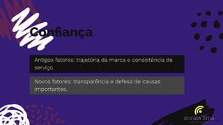 Conﬁança
20
Antigos fatores: trajetória da marca e consistência de
serviço.
Novos fatores: transparência e defesa de causas
importantes.
 