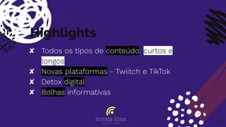 Highlights
✘ Todos os tipos de conteúdo: curtos e
longos
✘ Novas plataformas - Twiitch e TikTok
✘ Detox digital
✘ Bolhas informativas
23
 
