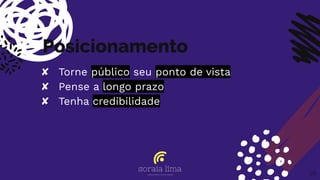 Posicionamento
✘ Torne público seu ponto de vista
✘ Pense a longo prazo
✘ Tenha credibilidade
28
 