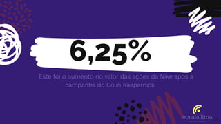 6,25%
Este foi o aumento no valor das ações da Nike após a
campanha do Colin Kaepernick.
29
 