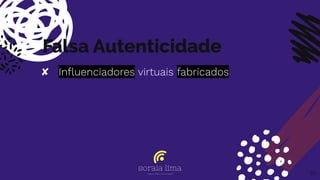 Falsa Autenticidade
✘ Inﬂuenciadores virtuais fabricados
30
 