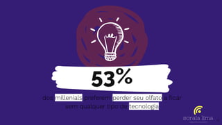 53%
dos millenials preferem perder seu olfato a ﬁcar
sem qualquer tipo de tecnologia
4
 