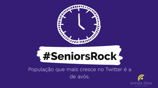 #SeniorsRock
População que mais cresce no Twitter é a
de avós.
5
 