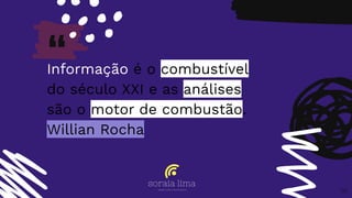 “Informação é o combustível
do século XXI e as análises
são o motor de combustão.
Willian Rocha
56
 