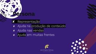 Persona
✘ Representação
✘ Ajuda na produção de conteúdo
✘ Ajuda nas vendas
✘ Ajuda em muitas frentes
58
 