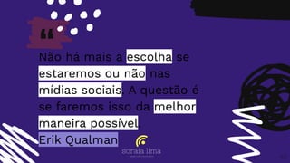 “Não há mais a escolha se
estaremos ou não nas
mídias sociais. A questão é
se faremos isso da melhor
maneira possível.
Erik Qualman
63
 